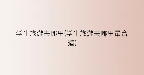 学生旅游去哪里(学生旅游去哪里最合适)