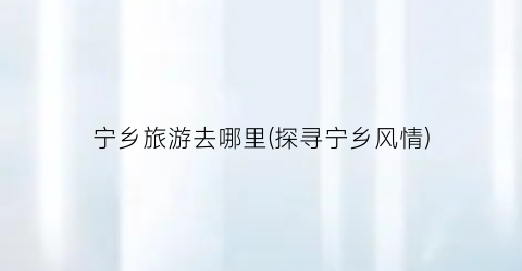 宁乡旅游去哪里(探寻宁乡风情)