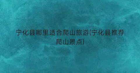 宁化县哪里适合爬山旅游(宁化县推荐爬山景点)