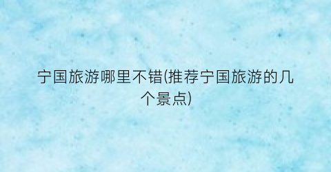 宁国旅游哪里不错(推荐宁国旅游的几个景点)