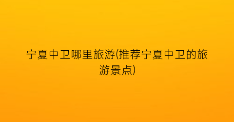 宁夏中卫哪里旅游(推荐宁夏中卫的旅游景点)