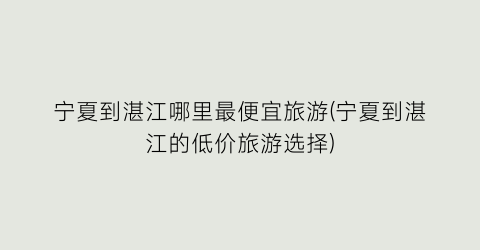 宁夏到湛江哪里最便宜旅游(宁夏到湛江的低价旅游选择)