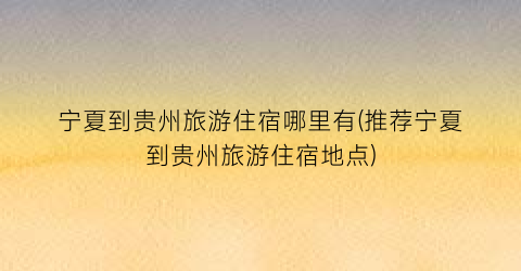 宁夏到贵州旅游住宿哪里有(推荐宁夏到贵州旅游住宿地点)
