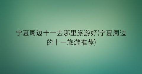 宁夏周边十一去哪里旅游好(宁夏周边的十一旅游推荐)