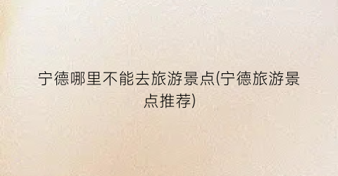 宁德哪里不能去旅游景点(宁德旅游景点推荐)