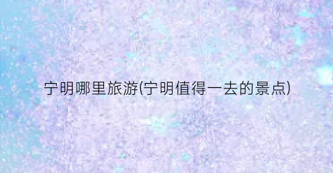 宁明哪里旅游(宁明值得一去的景点)