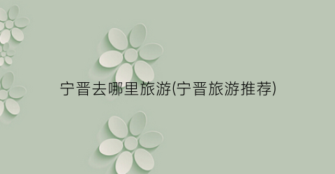 宁晋去哪里旅游(宁晋旅游推荐)