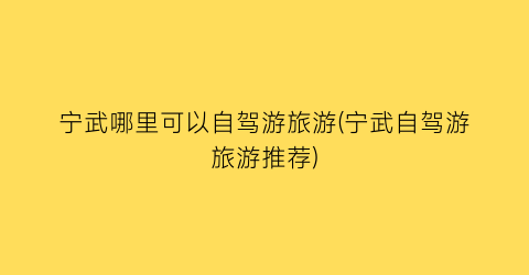 宁武哪里可以自驾游旅游(宁武自驾游旅游推荐)