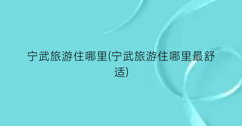 宁武旅游住哪里(宁武旅游住哪里最舒适)