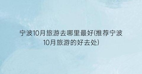 宁波10月旅游去哪里最好(推荐宁波10月旅游的好去处)