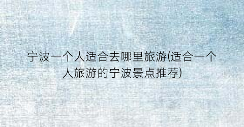 宁波一个人适合去哪里旅游(适合一个人旅游的宁波景点推荐)
