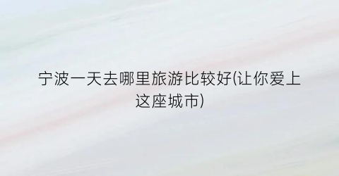 宁波一天去哪里旅游比较好(让你爱上这座城市)
