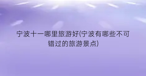 宁波十一哪里旅游好(宁波有哪些不可错过的旅游景点)