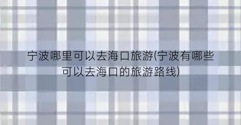 宁波哪里可以去海口旅游(宁波有哪些可以去海口的旅游路线)