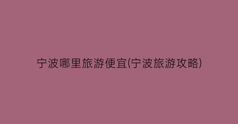 宁波哪里旅游便宜(宁波旅游攻略)