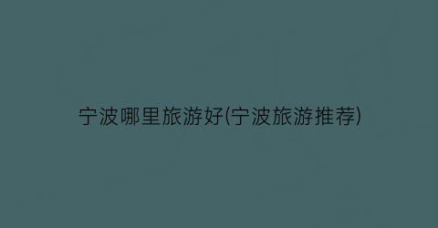 宁波哪里旅游好(宁波旅游推荐)