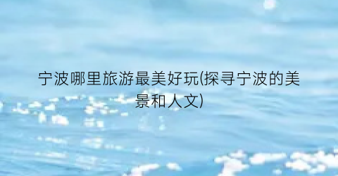 宁波哪里旅游最美好玩(探寻宁波的美景和人文)
