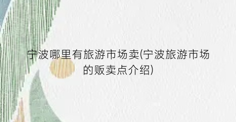 宁波哪里有旅游市场卖(宁波旅游市场的贩卖点介绍)