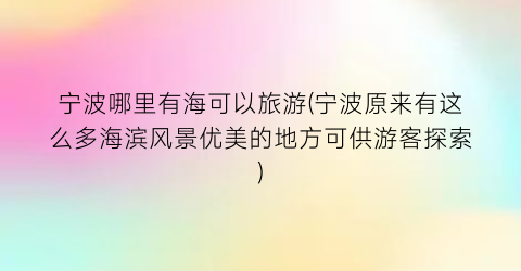 宁波哪里有海可以旅游(宁波原来有这么多海滨风景优美的地方可供游客探索)