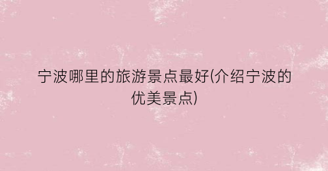 宁波哪里的旅游景点最好(介绍宁波的优美景点)