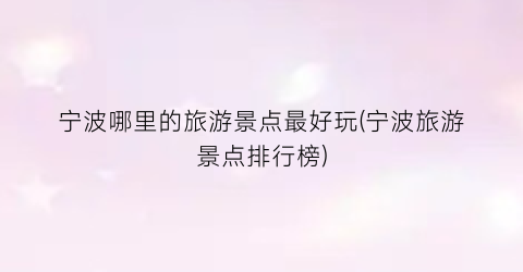宁波哪里的旅游景点最好玩(宁波旅游景点排行榜)