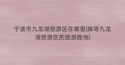 宁波市九龙湖旅游区在哪里(探寻九龙湖旅游区的旅游胜地)