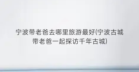 宁波带老爸去哪里旅游最好(宁波古城带老爸一起探访千年古城)