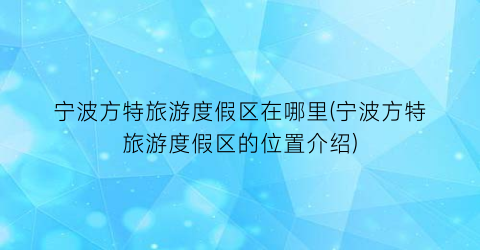 宁波方特旅游度假区在哪里(宁波方特旅游度假区的位置介绍)