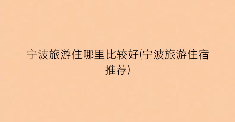宁波旅游住哪里比较好(宁波旅游住宿推荐)