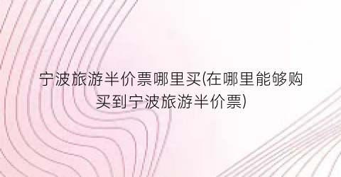 宁波旅游半价票哪里买(在哪里能够购买到宁波旅游半价票)