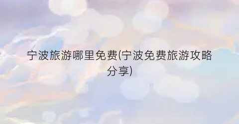 宁波旅游哪里免费(宁波免费旅游攻略分享)