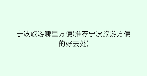 宁波旅游哪里方便(推荐宁波旅游方便的好去处)