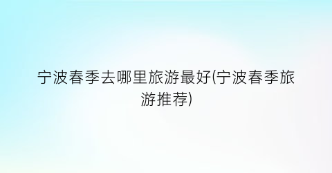 宁波春季去哪里旅游最好(宁波春季旅游推荐)