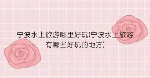 宁波水上旅游哪里好玩(宁波水上旅游有哪些好玩的地方)