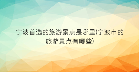 宁波首选的旅游景点是哪里(宁波市的旅游景点有哪些)