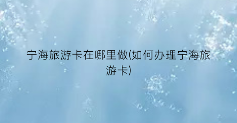 宁海旅游卡在哪里做(如何办理宁海旅游卡)