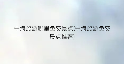 宁海旅游哪里免费景点(宁海旅游免费景点推荐)
