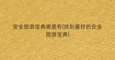 安全旅游宝典哪里有(找到最好的安全旅游宝典)