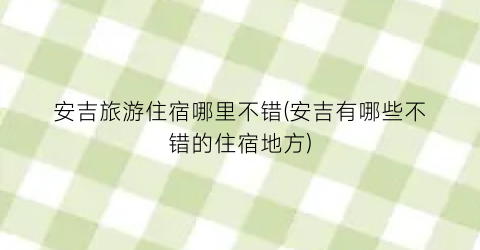 安吉旅游住宿哪里不错(安吉有哪些不错的住宿地方)
