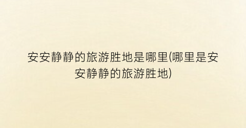 安安静静的旅游胜地是哪里(哪里是安安静静的旅游胜地)