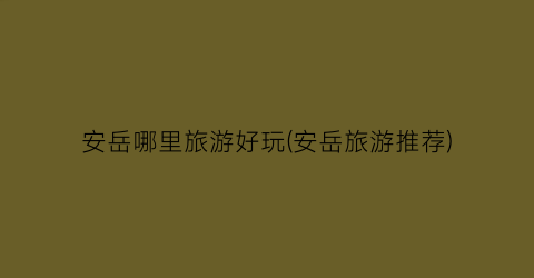 安岳哪里旅游好玩(安岳旅游推荐)