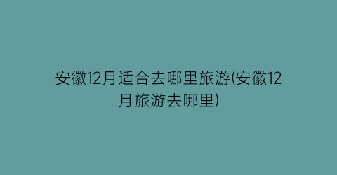 安徽12月适合去哪里旅游(安徽12月旅游去哪里)