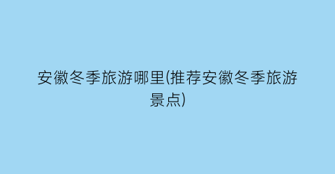 安徽冬季旅游哪里(推荐安徽冬季旅游景点)