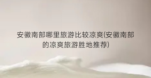 安徽南部哪里旅游比较凉爽(安徽南部的凉爽旅游胜地推荐)