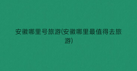 安徽哪里号旅游(安徽哪里最值得去旅游)