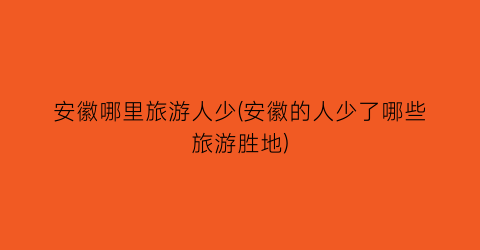 安徽哪里旅游人少(安徽的人少了哪些旅游胜地)