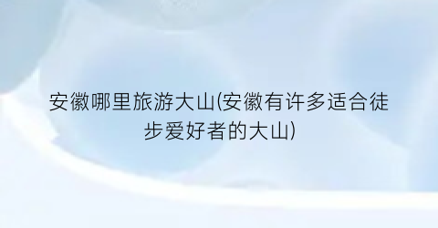 安徽哪里旅游大山(安徽有许多适合徒步爱好者的大山)