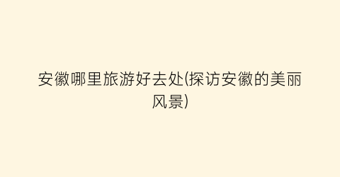 安徽哪里旅游好去处(探访安徽的美丽风景)