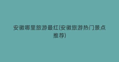 安徽哪里旅游最红(安徽旅游热门景点推荐)
