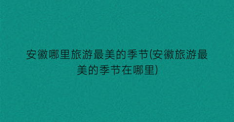 安徽哪里旅游最美的季节(安徽旅游最美的季节在哪里)